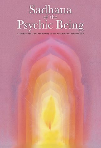Sadhana of the Psychic Being – Compilation from the Works of Sri Aurobindo & The Mother